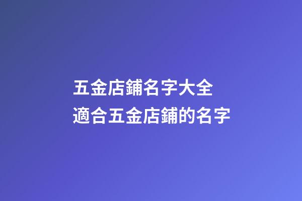 五金店鋪名字大全 適合五金店鋪的名字-第1張-店鋪起名-玄機派